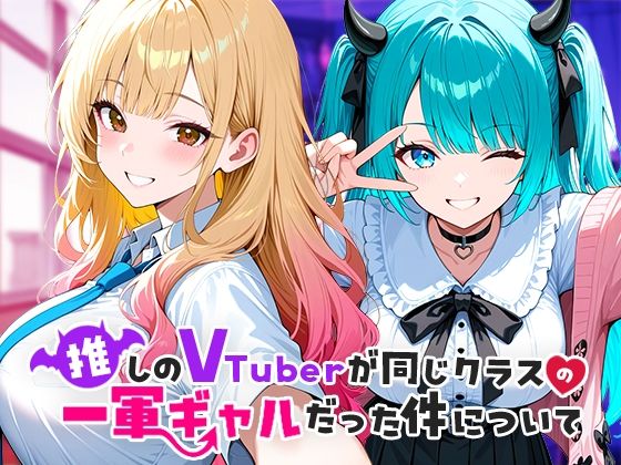 【完全無料】推しのVTuberが同じクラスの一軍ギャルだった件について｜d_665266