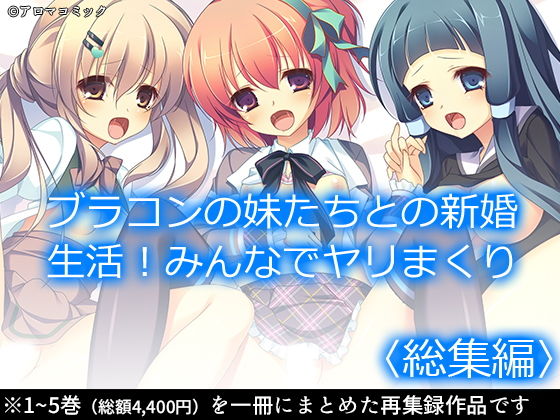 【完全無料】ブラコンの妹たちとの新婚生活！みんなでヤリまくり ＜総集編＞｜d_186722