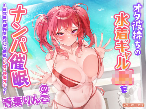 【完全無料】【KU100】オタ彼持ちの水着ギャルをナンパ●眠 〜ヨワヨワ彼氏を無視して簡単いいなり快楽オチ♪〜｜d_234218