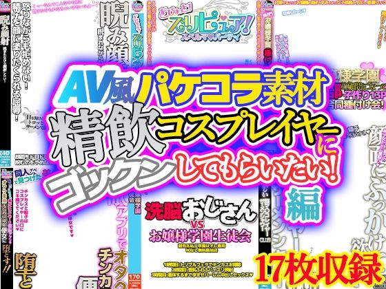 【完全無料】【AV風パケコラ素材】「精飲コスプレイヤーにごっくんしてもらいたい！」編｜d_357750