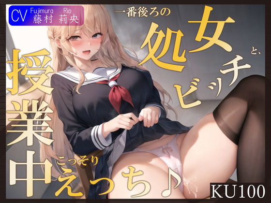 【完全無料】【KU100】一番後ろの席の処女ビッチと、授業中こっそりえっち♪｜d_376113