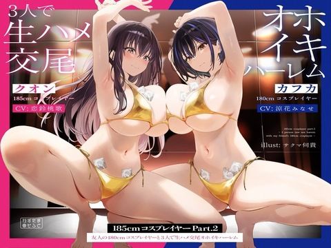 【完全無料】【1周年たっぷり2時間半】185cmコスプレイヤーpart2〜友人の180cmコスプレイヤーと3人で生ハメ交尾オホイキハーレム〜【KU100】｜d_489713
