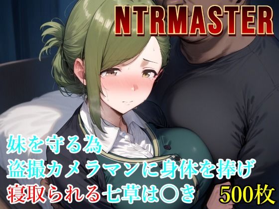 【完全無料】NTRMASTER 妹を守る為盗撮カメラマンに身体を捧げ寝取られる七草は〇き｜d_546897