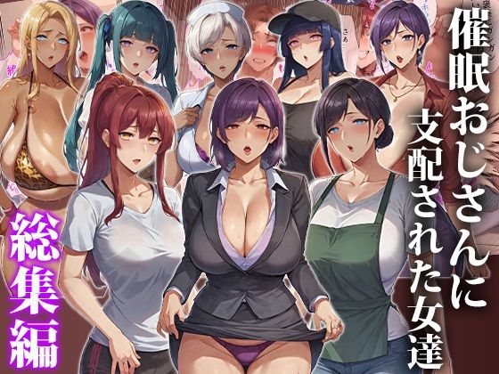 【完全無料】催●おじさんに支配された女達〜総集編｜d_643115