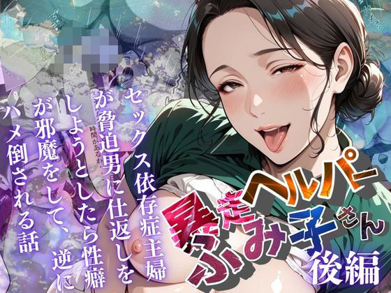 【完全無料】【暴走ヘルパーふみ子さん】セックス依存症主婦が脅迫男に仕返しをしようとしたら性癖が邪魔をして逆にハメ倒される話 （後編）｜d_659073