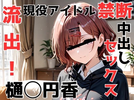 【完全無料】流出！樋◯円香 現役アイドル禁断中出しセックス｜d_660791