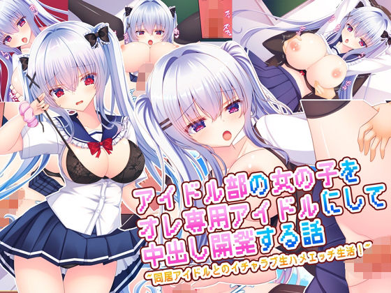 【完全無料】アイドル部の女の子をオレ専用アイドルにして中出し開発する話〜同居アイドルとのイチャラブ生ハメエッチ生活！〜｜d_669348