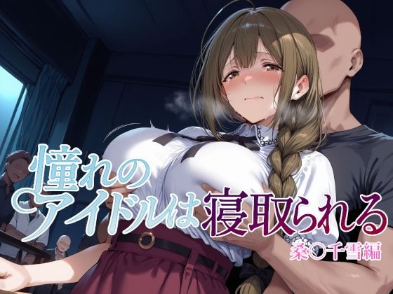 【完全無料】憧れのアイドルは寝取られる 桑○千雪編｜d_682186