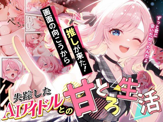 【完全無料】画面の向こうから推しが来た！失踪したAIアイドルとの甘とろ生活｜d_687806