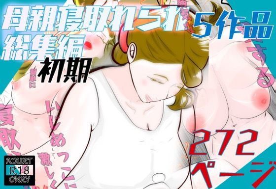 【完全無料】初期母親寝取られ総集編 5作品 272ページ｜d_693408