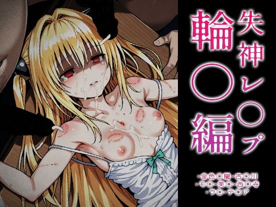 【完全無料】【ToLOVE○】失神レ○プ輪○編｜d_715456
