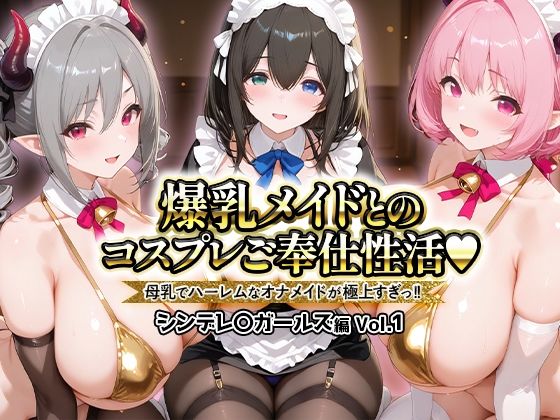 【完全無料】爆乳メイドとコスプレご奉仕性活〜母乳でハーレムなオナメイドが極上すぎっ！！〜シンデレ〇ガールス編vol.01｜d_725984