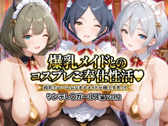 【完全無料】爆乳メイドとコスプレご奉仕性活〜母乳でハーレムなオナメイドが極上すぎっ！！〜シンデレ〇ガールス編vol.2｜d_727257