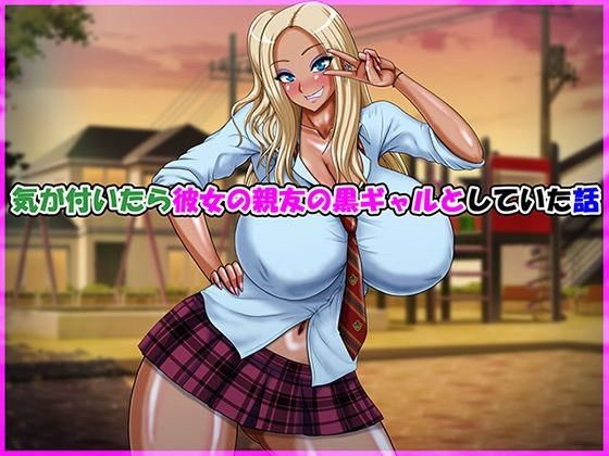 【完全無料】気が付いたら彼女の親友の黒ギャルとしていた話｜d_728685