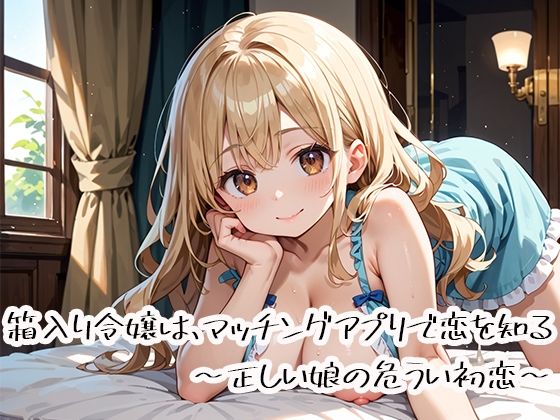 【完全無料】箱入り令嬢は、マッチングアプリで恋を知る〜正しい娘の危うい初恋〜｜d_734819