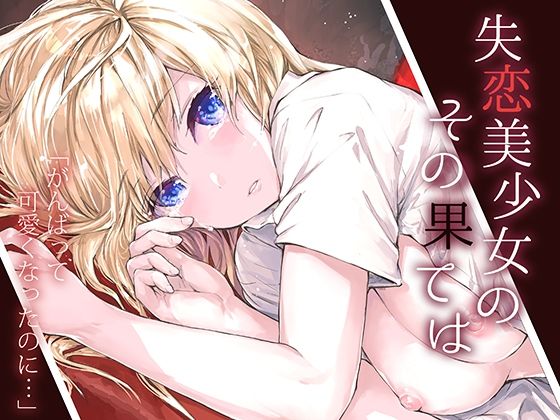 【完全無料】失恋美少女のその果ては｜d_222699