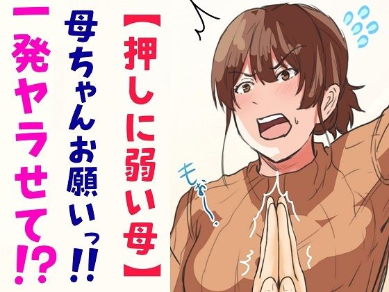 【完全無料】【押しに弱い母】母ちゃんお願いっ！！一発ヤラせて！？｜d_242559