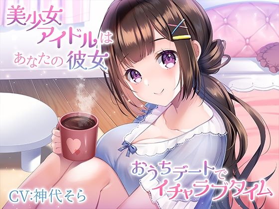 【完全無料】美少女アイドルはあなたの彼女〜おうちデートでイチャラブタイム〜｜d_273140