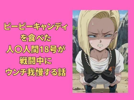 【完全無料】ピーピーキャンディを食べた人〇人間18号が戦闘中にウンチを我慢する話｜d_335069