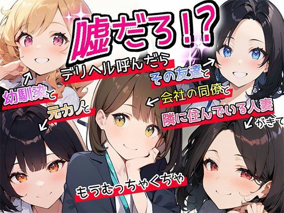 【完全無料】【特典漫画付】嘘だろ！？デリヘル呼んだら幼馴染と元カノとその友達と会社の同僚と隣に住んでいる人妻が来て、もうむっちゃくちゃ｜d_381639