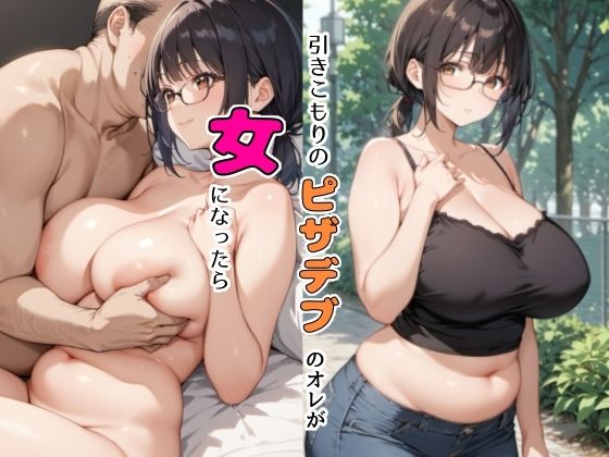 【完全無料】ひきこもりのピザデブのオレが女になったら｜d_444745
