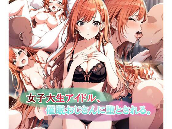 【完全無料】女子大生アイドル、催〇おじさんに堕とされる｜d_578333