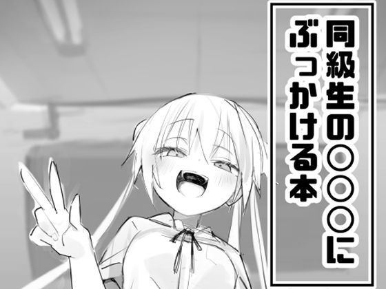 【完全無料】同級生の○○○にぶっかける本｜d_652316
