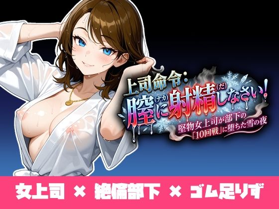 【完全無料】上司命令:膣に射精しなさい〜堅物上司が部下の「10回戦」に堕ちた雪の夜〜｜d_731891