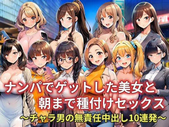 【完全無料】ナンパでゲットした美女と朝まで種付けセックス〜チャラ男の無責任中出し10連発〜｜d_733490