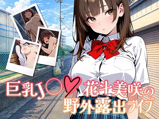 【完全無料】巨乳J◯花斗美咲の野外露出ライブ｜d_737902