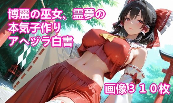 【完全無料】博麗の巫女、霊夢の本気子作りアヘヅラ白書｜d_740077
