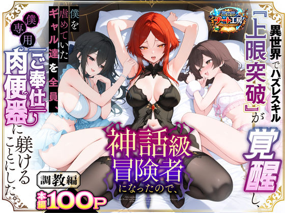 【完全無料】異世界でハズレスキル『上限突破』が覚醒して神話級冒険者になったので、僕を虐めていたギャル達を全員、僕専用ご奉仕肉便器に躾けることにした。【調教編】｜d_741226