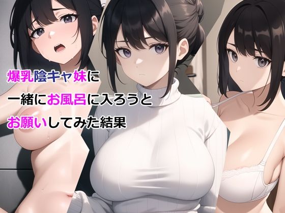【完全無料】爆乳陰キャ妹に一緒にお風呂に入ろうとお願いしてみた結果｜d_327295