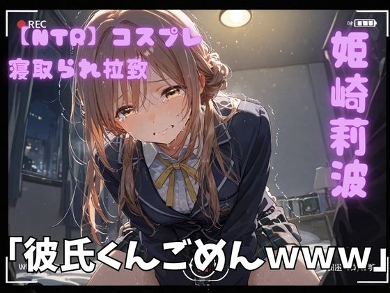 【完全無料】【NTR】コスプレ寝取られ拉致 姫崎莉波｜d_743190