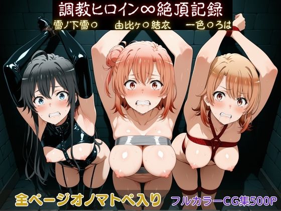 【完全無料】調教ヒロイン∞『絶頂』記録〜雪ノ下雪〇・由比ヶ〇結衣・一色〇ろは〜｜d_750019