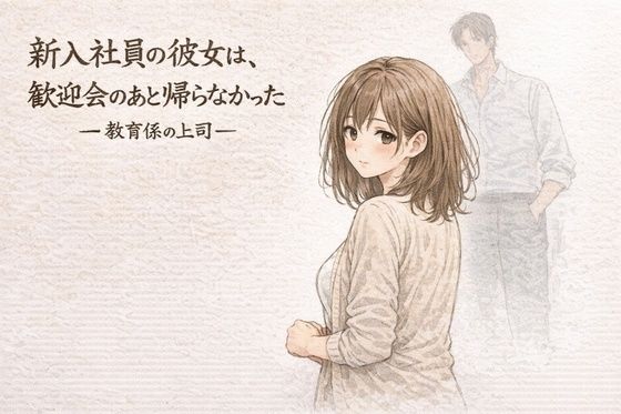 【完全無料】新入社員の彼女は、歓迎会のあと帰らなかったー教育係の上司ー｜d_751247