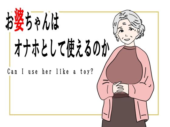【完全無料】【熟女】お婆ちゃんはオナホとして使えるのか｜d_754248