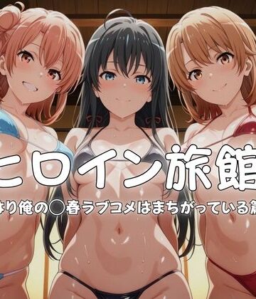 【完全無料】ヒロイン旅館へようこそ-やはり俺の◯春ラブコメはまちがっている篇-｜d_765948
