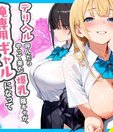 【完全無料】デリヘル呼んだらやって来た爆乳陰キャが、俺専用ギャルになって中出しセックスご奉仕｜d_767258