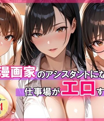 【完全無料】エロ漫画家のアシスタントになったら仕事場がエロすぎた｜d_768799