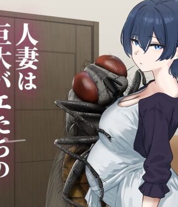 【完全無料】人妻は巨大バエたちの苗床となる｜d_771340
