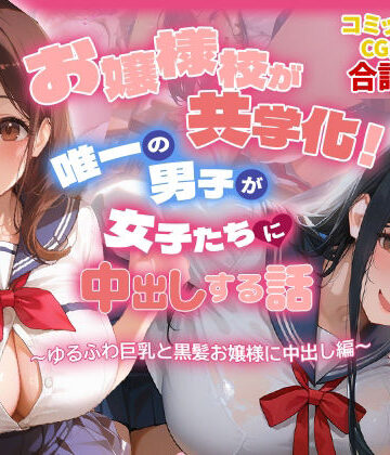 【完全無料】お嬢様校が共学化！唯一の男子が女子たちに中出しする話〜ゆるふわ巨乳と黒髪お嬢様に中出し編〜｜d_772434