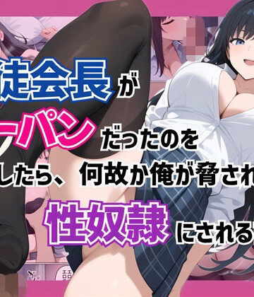 【完全無料】生徒会長がノーパンだったのを目撃したら、何故か俺が脅されて性奴●にされる話｜d_764211