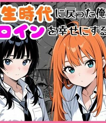 【完全無料】学生時代に戻った俺がヒロインを幸せにする話｜d_774412