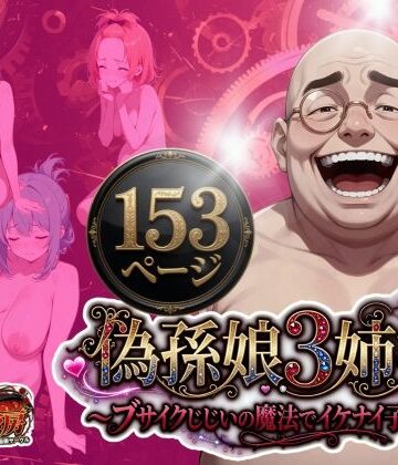 【完全無料】偽孫娘3姉妹〜ブサイクじじいの魔法でイケナイ子作り〜｜d_775021