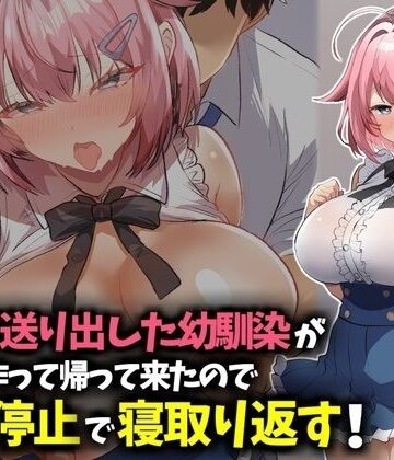 【完全無料】信じて送り出した幼馴染が彼氏を作って帰ってきたので時間停止で寝取り返す！｜d_783219