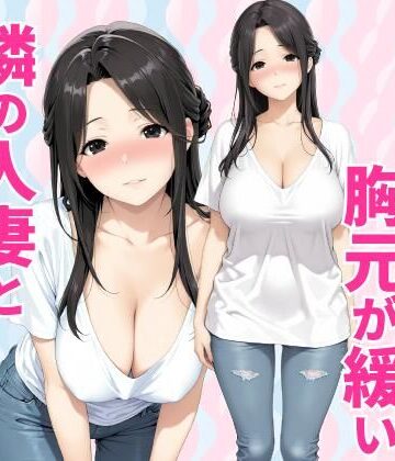 【完全無料】みょーに胸元が緩い隣の人妻とHしてしまった話｜d_784160