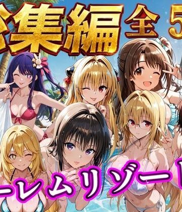 【完全無料】【総集編 豪華5作 1000P】朝から晩までハーレムリゾート｜d_784356