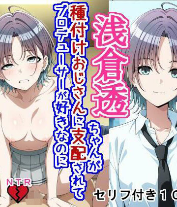 【完全無料】浅〇透ちゃんが種付けおじさんに支配されてプロデューサーが好きなのに種付けおじさんの子を産む話｜d_789934