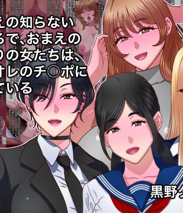 【完全無料】おまえの知らないところで、おまえのまわりの女たちは、全員オレのチ○ポに堕ちている｜d_790072